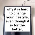 why it is hard to change your lifestyle, even though it is for the better. 